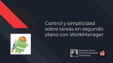 Control y simplicidad sobre tareas en segundo plano con WorkManager