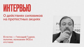 Геннадий Гудков – о действиях силовиков на последних протестных акциях