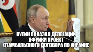 Владимир Путин показал делегации Африки проект Стамбульского договора по Украине