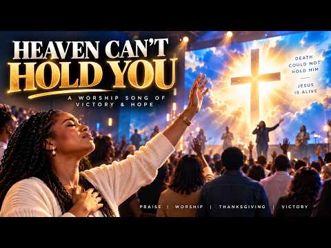 WHY DEATH COULD NOT HOLD HIM | Heaven Can’t Hold You | Powerful Resurrection Worship