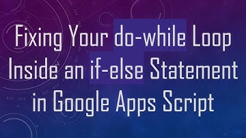 Fixing Your do-while Loop Inside an if-else Statement in Google Apps Script