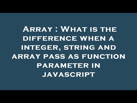 Array : What is the difference when a integer, string and array pass as function parameter in javasc