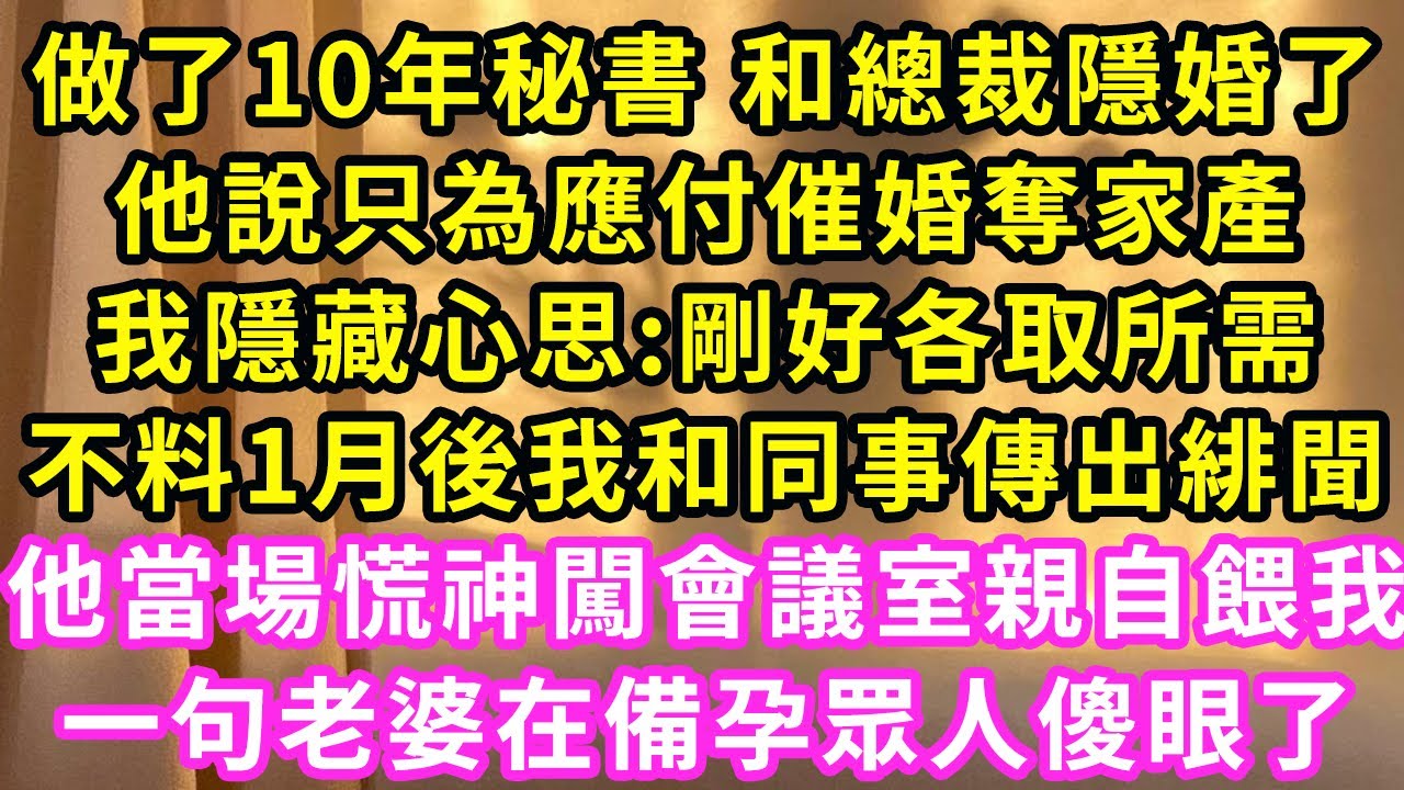 做了10年秘書 和總裁隱婚了，他說只為應付催婚奪家產，我隱藏心思:剛好各取所需，不料1月後我和同事傳出緋聞，他當場慌神闖會議室親自餵我，一句老婆在備孕眾人傻眼了#甜寵#灰姑娘#霸道總裁#愛情#婚姻