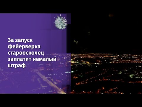 За запуск фейерверка староосколец заплатит немалый штраф