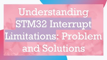 Understanding STM32 Interrupt Limitations: Problem and Solutions