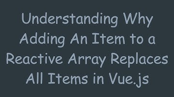 Understanding Why Adding An Item to a Reactive Array Replaces All Items in Vue.js