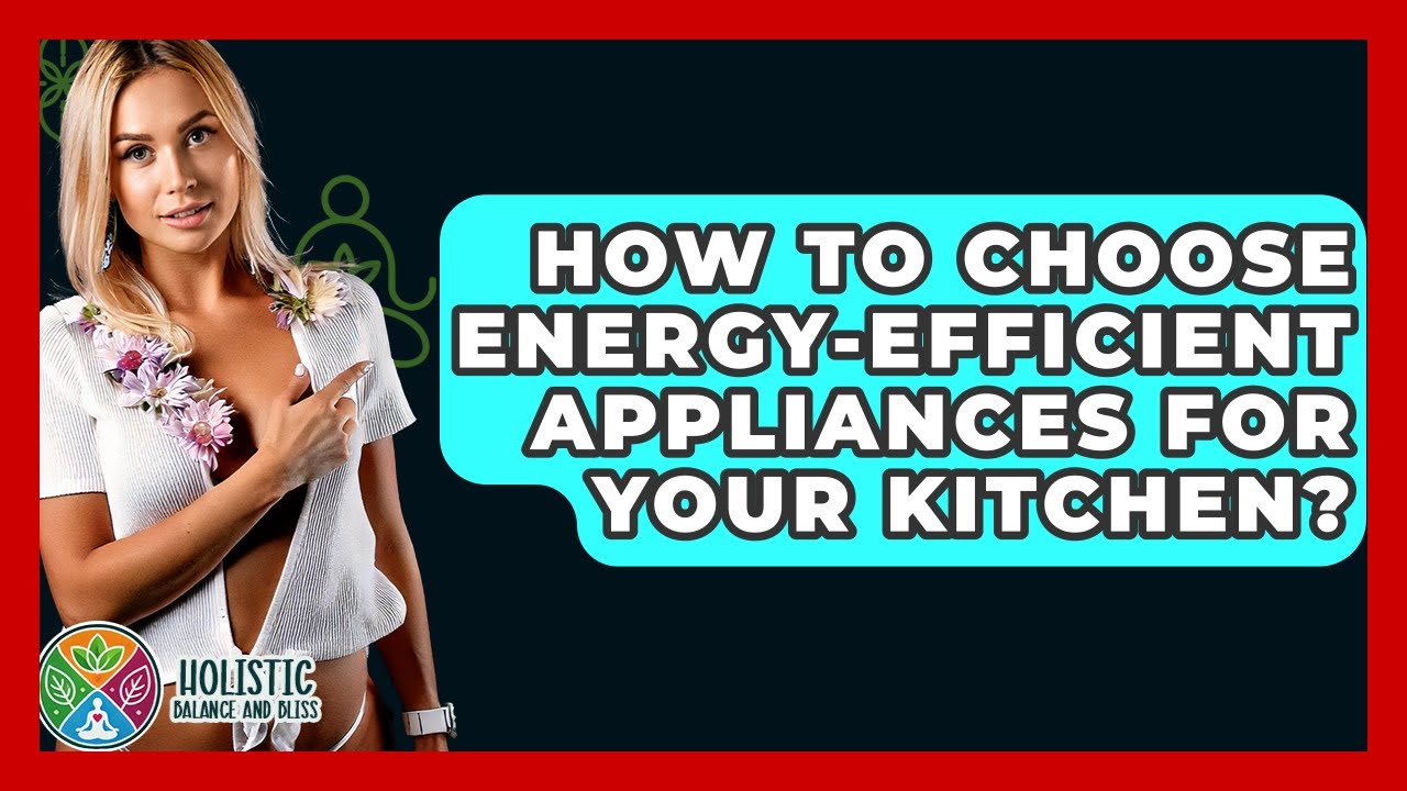 How to Choose Energy-Saving Kitchen Appliances: Smart Tips to Save Big