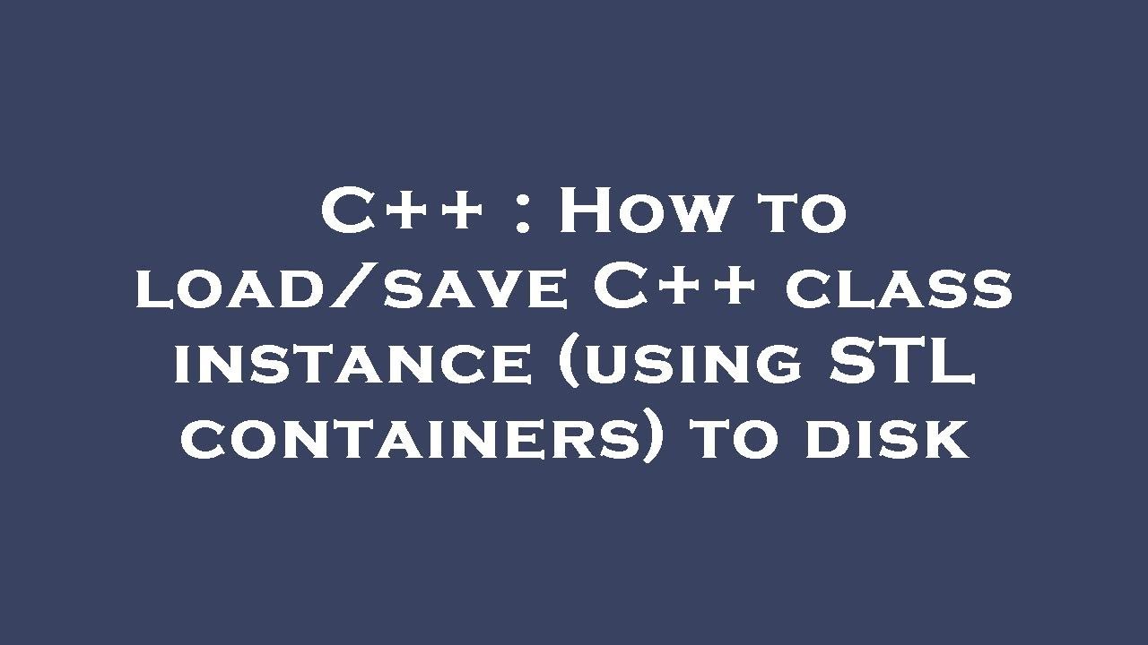 C++ : How to load/save C++ class instance (using STL containers) to ...