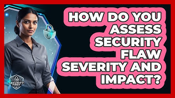 How Do You Assess Security Flaw Severity and Impact?