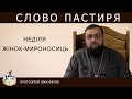 Слово Пастиря! Неділя жінок-мироносиць.