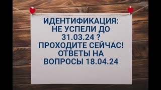 ИДЕНТИФИКАЦИЯ :не успели до 31.03- проходите в апреле !