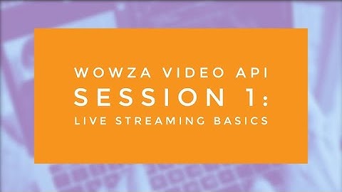 Wowza Video API Session 1: Live Streaming Basics
