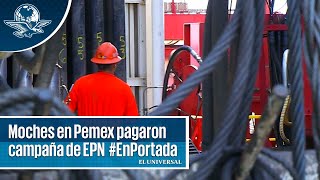 Moches en Pemex pagaron campaña de EPN  #EnPortada
