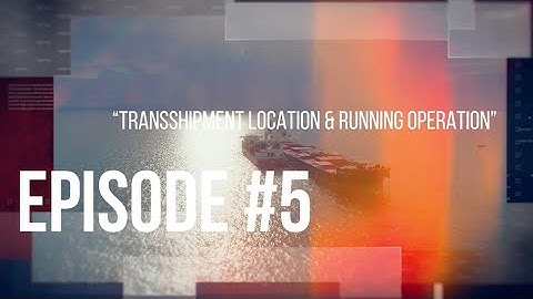 Episode #5 - TRANSSHIPMENT LOCATION AND RUNNING OPERATION