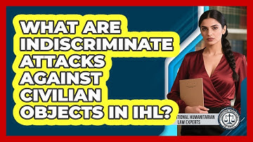 What Are Indiscriminate Attacks Against Civilian Objects In IHL?