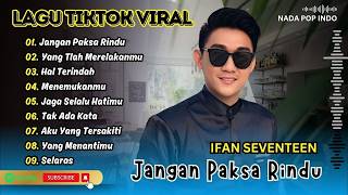 Ifan Seventeen - JANGAN PAKSA RINDU - HAL TERINDAH - YANG TLAH MERELAKANMU| LAGU POP TERPOPULER 2026
