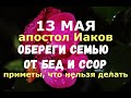 13 мая. День памяти святого апостола Иакова/ОБЕРЕГИ СЕМЬЮ ОТ БЕД И ССОР/Что нельзя делать