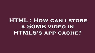HTML : How can i store a 50MB video in HTML5