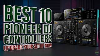 Best 10 Pioneer DJ Controllers in 2026: The Ultimate Buying Guide