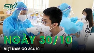 Cập Nhật Ca Mắc Mới Ngày 30/10: Cả Nước Có 304 Ca F0 Và 56 Bệnh Nhân Đang Thở Oxy | SKĐS