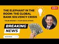 The elephant in the room  the global banking solvency crisis