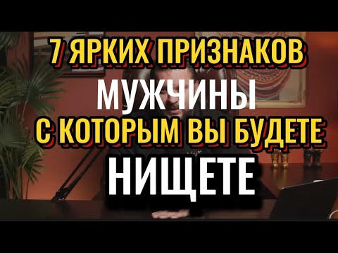 7 ЯРКИХ ПРИЗНАКОВ МУЖЧИНЫ С КОТОРЫМ ВЫ БУДЕТЕ В НИЩЕТЕ