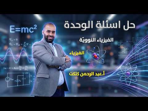 حل أسئلة الوحدة الثامنة (الفيزياء النووية) – الجزء الثاني | الفيزياء | الأستاذ عبد الرحمن كتكت