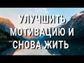 КАК улучшить МОТИВАЦИЮ и снова жить