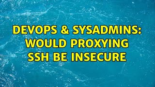 DevOps & SysAdmins: Would proxying ssh be insecure Profile