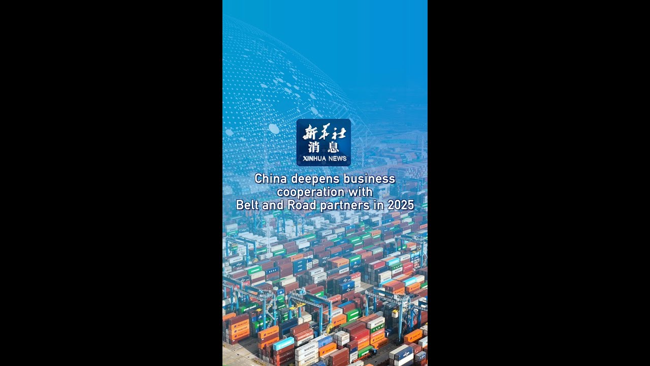 Xinhua News | China deepens business cooperation with Belt and Road partners in 2025