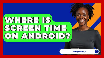 Where Is Screen Time On Android? - Be App Savvy