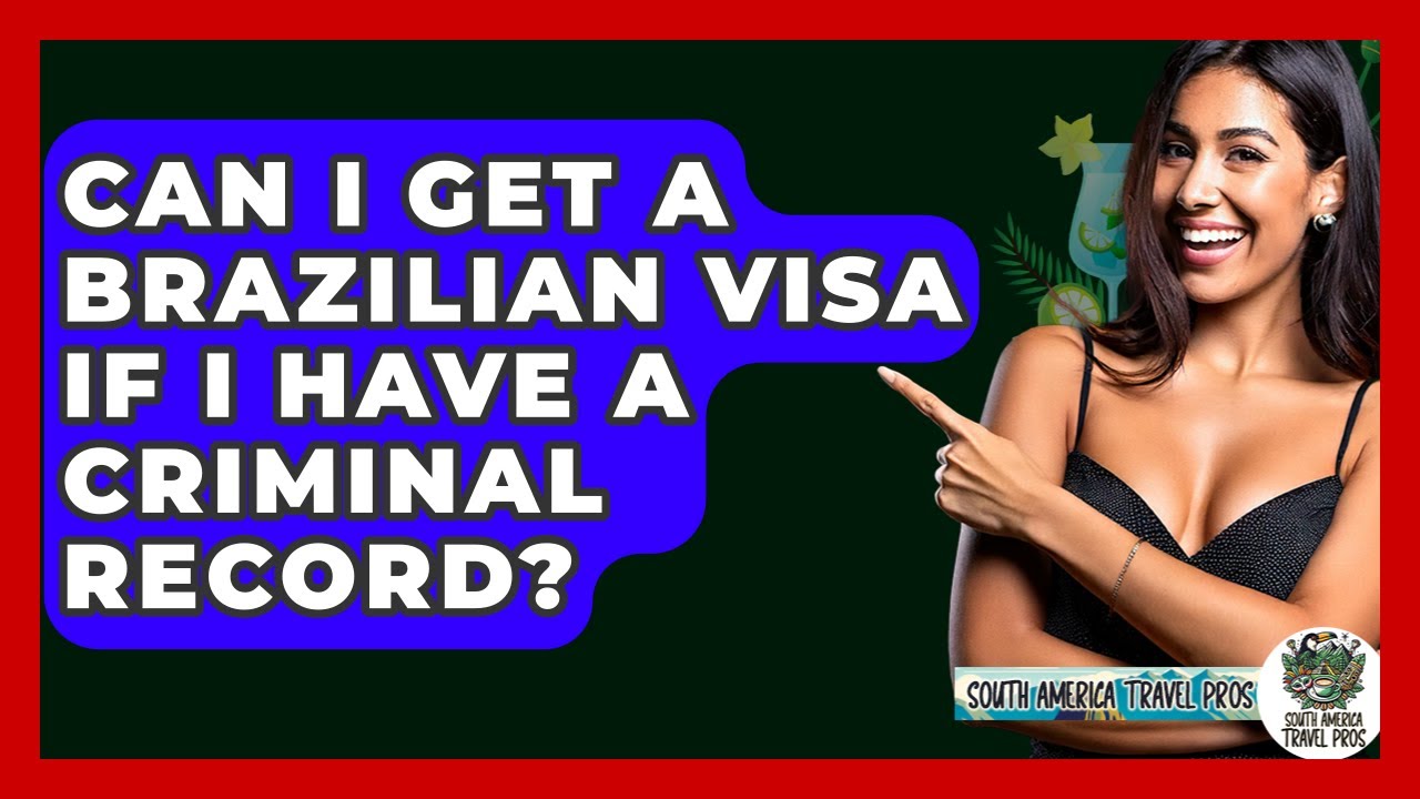 Can I Get A Brazilian Visa If I Have A Criminal Record? - South America Travel Pros