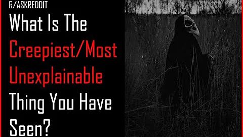 What's The Creepiest/Most Unexplainable Thing You Have Ever Experienced (R/ASKREDDIT HORROR STORIES)