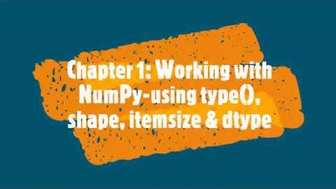 Chapter 1: working with NumPy- using type ( ), shape, itemsize and dtype