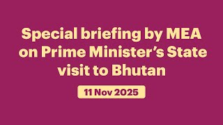 Special briefing by MEA on Prime Minister’s State visit to Bhutan (November 11, 2025)