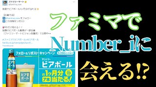 家の近くのファミマでNumber_iに会えるかもしれない…