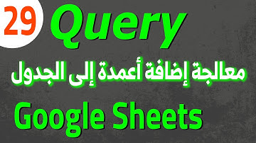 Google Sheets Query (29) معالجة إضافة أعمدة إلى الجدول