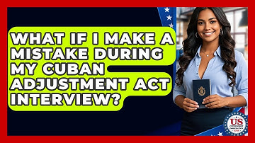 What If I Make A Mistake During My Cuban Adjustment Act Interview?