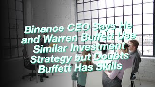 Binance CEO Says He and Warren Buffett Use Similar Investment Strategy but Doubts Buffett Has Skills