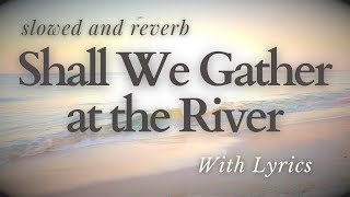 Slow Version - Shall We Gather at the River - Slowed+Reverb Hymn (With Lyrics)