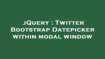 jQuery : Twitter Bootstrap Datepicker within modal window