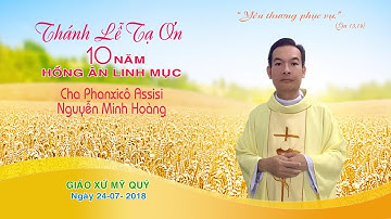 Thánh lễ Tạ ơn 10 năm Linh Mục Cha Phanxicô Assisi Nguyễn Minh Hoàng 24-07-2018