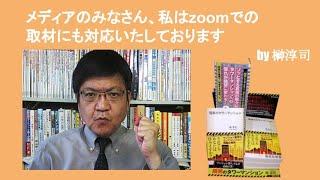 メディアのみなさん、私はzoomでの取材にも対応いたしております　by榊淳司