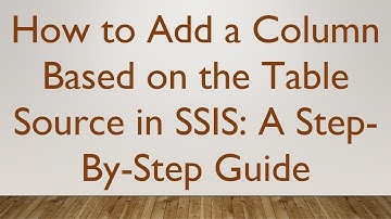 How to Add a Column Based on the Table Source in SSIS: A Step-By-Step Guide
