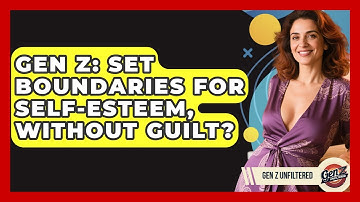 Gen Z: Set Boundaries For Self-esteem, Without Guilt? - Gen Z Unfiltered