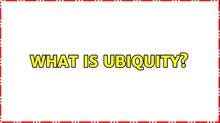 What is ubiquity? (3 Solutions!!)