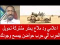 اعلامي ود ملاح يحذر مشتركة من تحويل الحرب الي حرب حواضن 