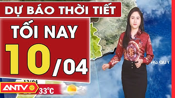 Dự Báo Thời Tiết Tối Ngày 10/4: Thời Tiết Đẹp Trong 3 Ngày Lễ, Trời Lạnh Về Đêm | ANTV