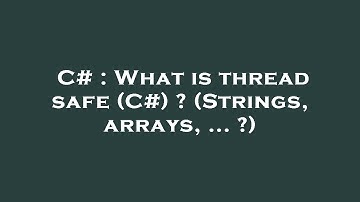 C# : What is thread safe (C#) ? (Strings, arrays, ... ?)