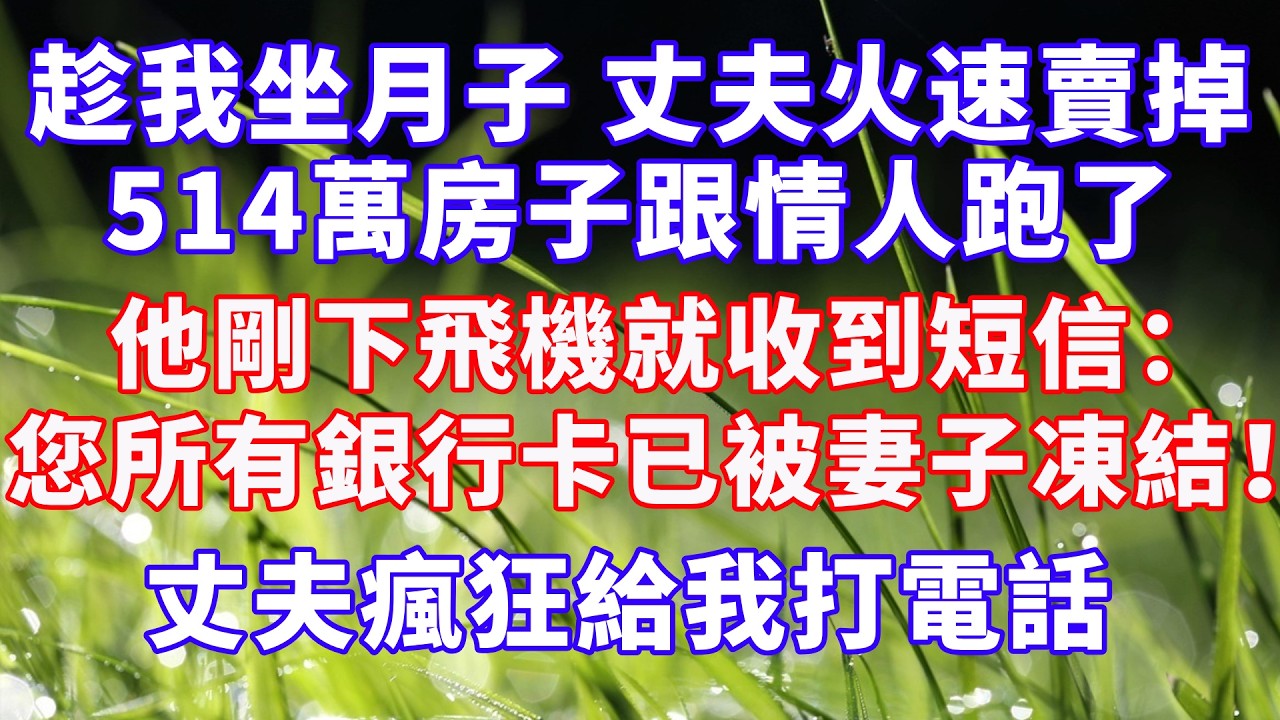 趁我坐月子25天，丈夫火速賣掉514萬房子跟情人跑了，他剛下飛機就收到短信：您名下所有銀行卡已被妻子凍結！丈夫瘋狂給我打電話  #情感故事 #爽文 #婆媳关系 #故事分享 #幸福人生
